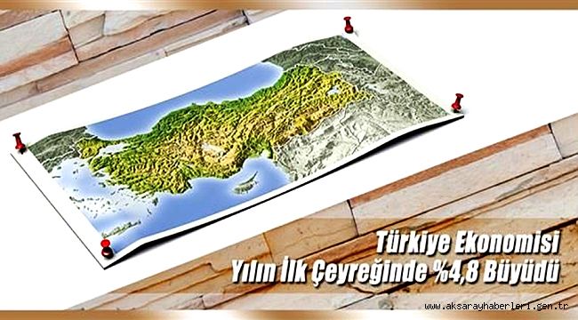 TÜRKİYE EKONOMİSİ YILIN İLK ÇEYREĞİNDE 4,8 BÜYÜDÜ