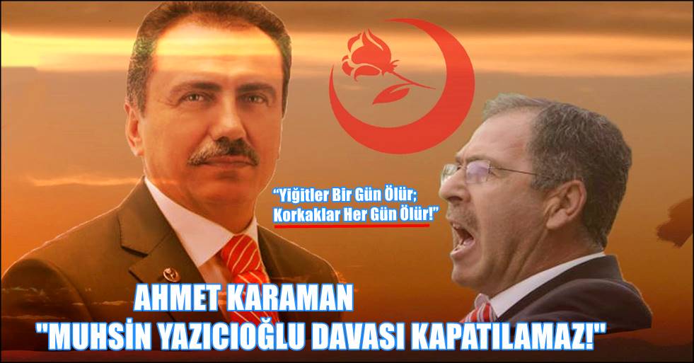 AHMET KARAMAN ''MUHSİN YAZICIOĞLU DAVASI KAPATILAMAZ!''