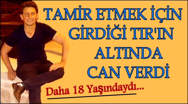 TAMİR ETMEK İÇİN GİRDİĞİ TIR'IN ALTINDA CAN VERDİ