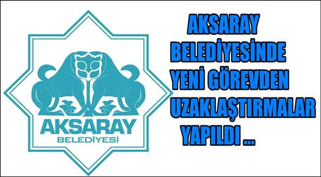 AKSARAY BELEDİYESİNDE YENİ GÖREVDEN UZAKLAŞTIRMALAR