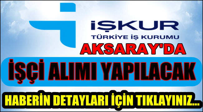 AKSARAY'DA KAMU KURUMLARINDA ÇALIŞTIRILMAK ÜZERE İŞÇİ ALIMI YAPILACAK