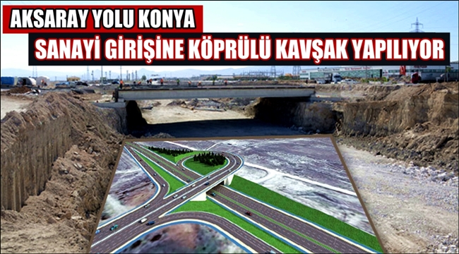 AKSARAY YOLU KONYA SANAYİ GİRİŞİNE KÖPRÜLÜ KAVŞAK