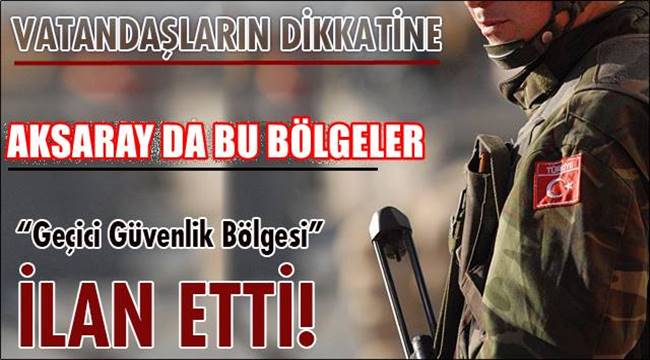 AKSARAY DA BU BÖLGELER GEÇİCİ ASKERİ GÜVENLİK BÖLGESİ İLAN EDİLDİ