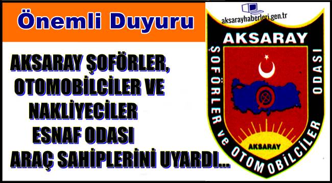 AKSARAY ŞOFÖRLER, OTOMOBİLCİLER VE NAKLİYECİLER ESNAF ODASINDAN ÖNEMLİ UYARI