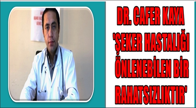 DR. CAFER KAYA 'ŞEKER HASTALIĞI ÖNLENEBİLEN BİR RAHATSIZLIKTIR'