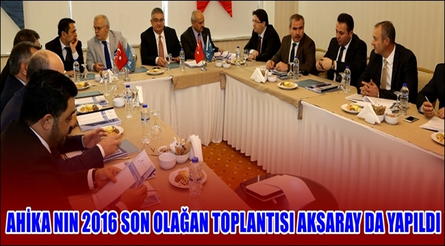 AHİKA NIN 2016 SON OLAĞAN TOPLANTISI AKSARAY DA YAPILDI