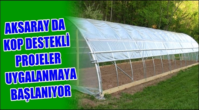 AKSARAY DA KOP DESTEKLİ PROJELER UYGALANMAYA BAŞLANIYOR