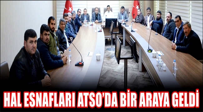 AKSARAY HAL ESNAFLARI ATSO’DA BİR ARAYA GELDİ