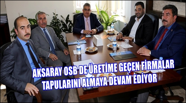 AKSARAY OSB DE ÜRETİME GEÇEN FİRMALAR TAPULARINI ALMAYA DEVAM EDİYOR