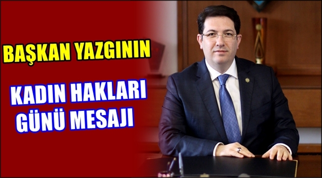 BAŞKAN YAZGININ KADIN HAKLARI GÜNÜ MESAJI