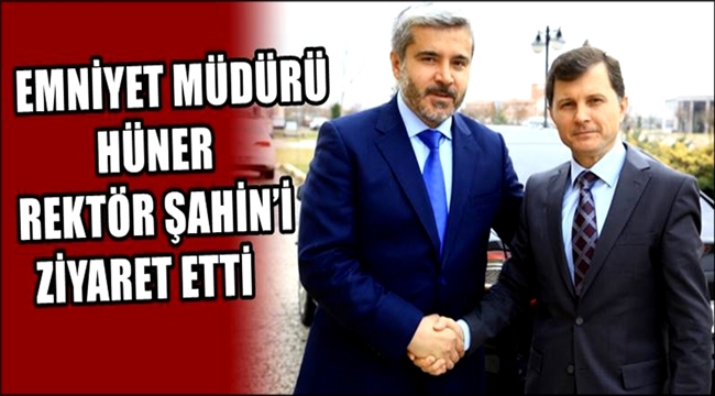 EMNİYET MÜDÜRÜ HÜNER REKTÖR ŞAHİN’İ ZİYARET ETTİ