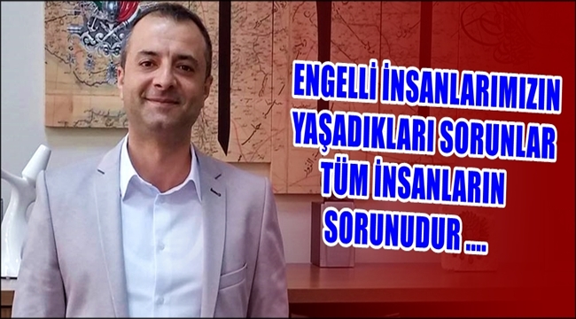 ENGELLİ İNSANLARIMIZIN YAŞADIKLARI SORUNLAR TÜM İNSANLARIN SORUNUDUR