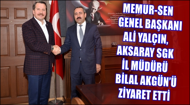 MEMUR-SEN GENEL BAŞKANI ALİ YALÇIN, AKSARAY SGK  İL MÜDÜRÜ BİLAL AKGÜN’Ü ZİYARET ETTİ