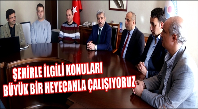 ŞEHİRLE İLGİLİ KONULARI BÜYÜK BİR HEYECANLA ÇALIŞIYORUZ