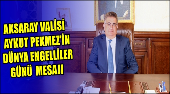 VALİ AYKUT PEKMEZ'İN DÜNYA ENGELLİLER GÜNÜ MESAJI