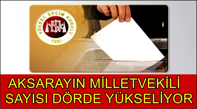 AKSARAYIN MİLLETVEKİLİ SAYISI DÖRDE YÜKSELİYOR