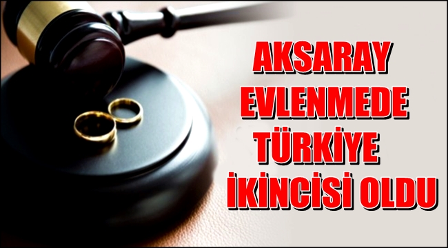 AKSARAY KABA EVLENME YAŞINDA TÜRKİYE İKİNCİSİ OLDU