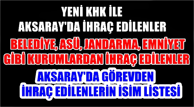 AKSARAY'DA 14 TEMMUZ 2017 TARİHİ İTİBARİYLE GÖREVİNDEN İHRAÇ EDİLENLER