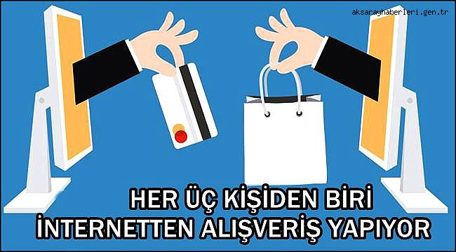 TÜRKİYE'DE HER ÜÇ KİŞİDEN BİRİ İNTERNETTEN ALIŞVERİŞ YAPIYOR