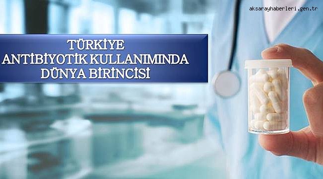 TÜRKİYE ANTİBİYOTİK KULLANIMINDA DÜNYA BİRİNCİSİ