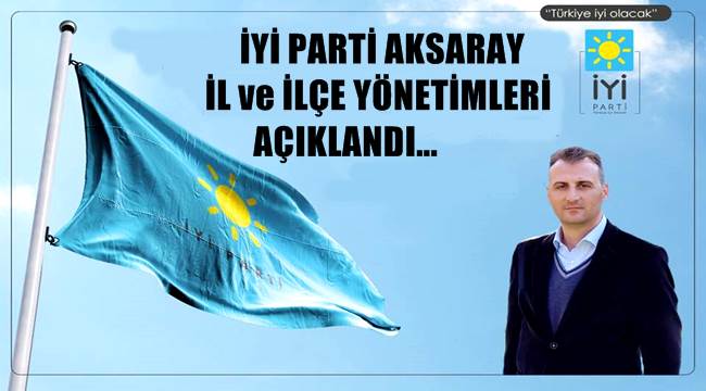 AKSARAY İYİ PARTİ İL VE İLÇE YÖNETİMLERİ BELİRLENDİ