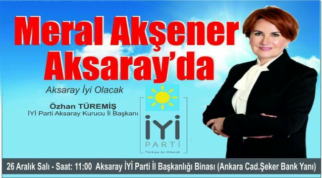 İYİ PARTİ GENEL BAŞKANI MERAL AKŞENER AKSARAY'A GELİYOR