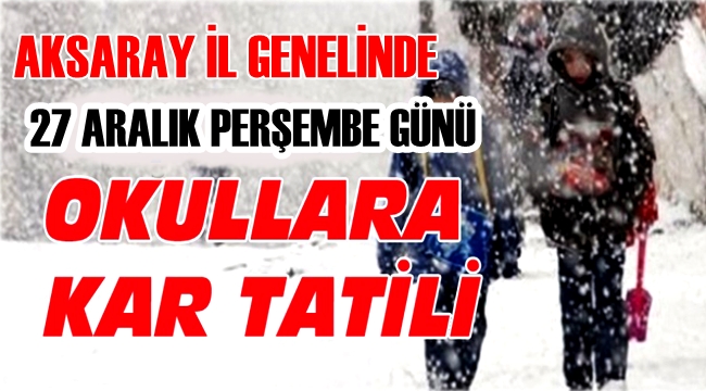 AKSARAY'DA 27 ARALIK 2018 PERŞEMBE GÜNÜ BÜTÜN OKULLAR TATİL