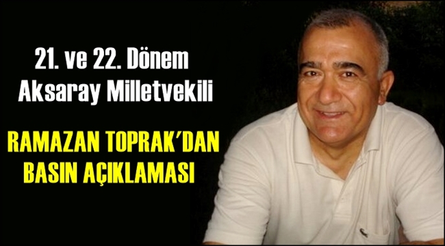 AKSARAY 21. VE 22. DÖNEM MİLLETVEKİLİ RAMAZAN TOPRAK'DAN AÇIKLAMA