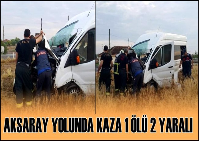 AKSARAY KONYA YOLUNDA KAZA 1 ÖLÜ 2 YARALI