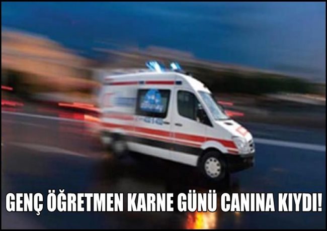 AKSARAYLI GENÇ ÖĞRETMEN KARNE GÜNÜ CANINA KIYDI
