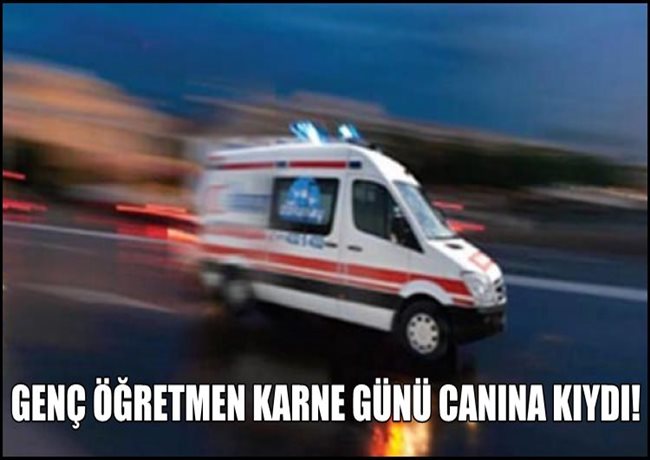 AKSARAYLI GENÇ ÖĞRETMEN KARNE GÜNÜ CANINA KIYDI 