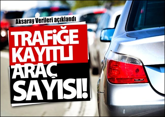 AKSARAY'DA TRAFİĞE KAYITLI ARAÇ SAYISI HAZİRAN 2019 İTİBARİYLE 125 312 OLDU