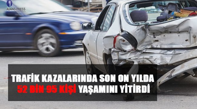 KORKUNÇ RAKAM TRAFİK KAZALARINDA 52 BİN 95 KİŞİ YAŞAMINI YİTİRDİ