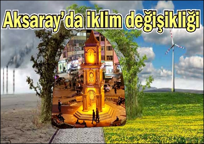 AKSARAY ÇÖLLEŞMEYLE KARŞI KARŞIYA, İKLİM DEĞİŞİKLİĞİ KORKUTUYOR