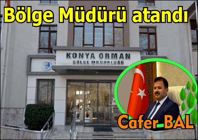 KONYA BÖLGE ORMAN MÜDÜRLÜĞÜNE CAFER BAL ATANDI
