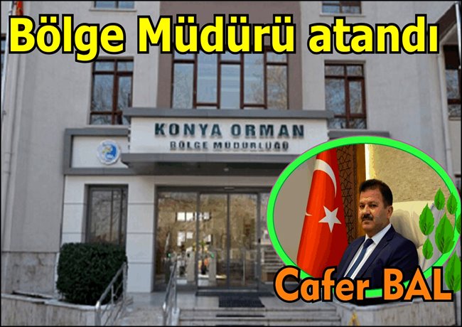 KONYA BÖLGE ORMAN MÜDÜRLÜĞÜNE CAFER BAL ATANDI 