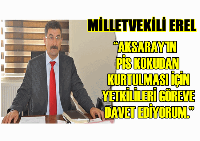 MİLLETVEKİLİ EREL "AKSARAY'IN PİS KOKUDAN KURTULMASI İÇİN YETKİLİLERİ GÖREVE DAVET EDİYORUM."