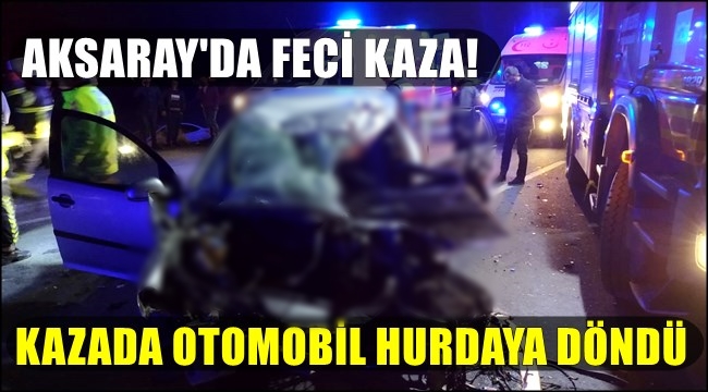 SON DAKİKA! AKSARAY'DA FECİ KAZA OTOMOBİL HURDAYA DÖNDÜ 3 ÖLÜ