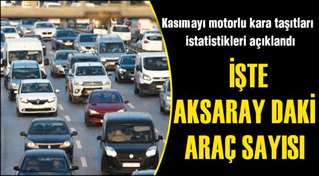 AKSARAY'DA TRAFİĞE KAYITLI ARAÇ SAYISI 126 017 OLDU