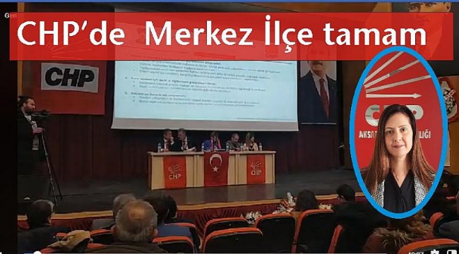 CHP AKSARAY MERKEZ İLÇE BAŞKANINI BELİRLEDİ, YENİ BAŞKAN ESEN UZ SÖKMEN OLDU