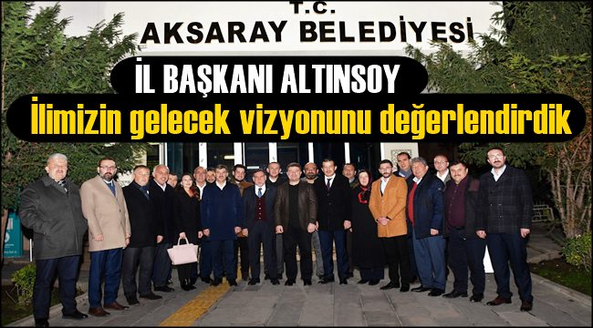 İL BAŞKANI ALTINSOY "İLİMİZİN GELECEK VİZYONUNU DEĞERLENDİRDİK"