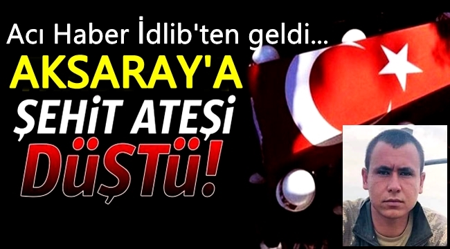 AKSARAY'A ŞEHİT ATEŞİ DÜŞTÜ İDLİB'TE AKSARAYLI ONBAŞI KADİR YILDIZ ŞEHİR OLDU