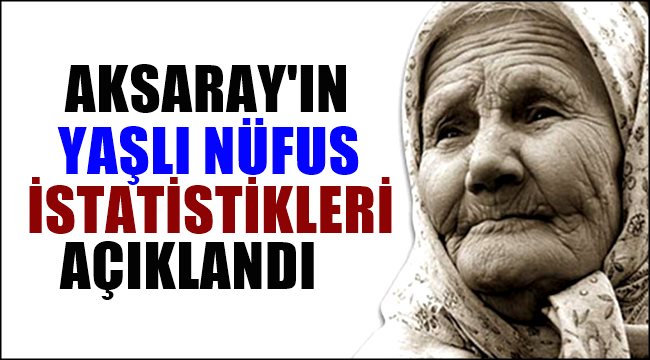 AKSARAY'DA YAŞLI NÜFUS SAYISI 38.293 OLDU