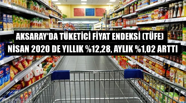 AKSARAY'DA TÜKETİCİ FİYAT ENDEKSİ (TÜFE) NİSAN 2020 DE YILLIK %12,28, AYLIK %1,02 ARTTI