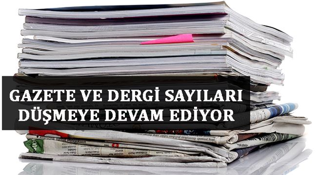 GAZETE VE DERGİ SAYILARI DÜŞMEYE DEVAM EDİYOR