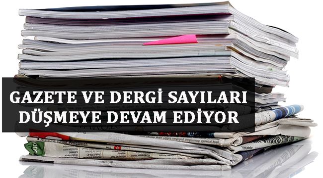 GAZETE VE DERGİ SAYILARI DÜŞMEYE DEVAM EDİYOR 