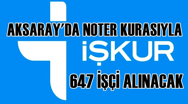 AKSARAY'DA NOTER KURASIYLA 647 İŞÇİ ALINACAK