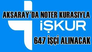 AKSARAY'DA NOTER KURASIYLA 647 İŞÇİ ALINACAK