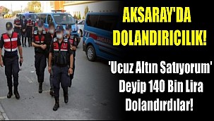 AKSARAY'DA DOLANDIRICILIK! 'UCUZ ALTIN SATIYORUM' DEYİP 140 BİN LİRA DOLANDIRDILAR!