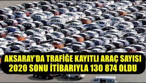 AKSARAY'DA TRAFİĞE KAYITLI ARAÇ SAYISI 2020 SONU İTİBARIYLA 130 874 OLDU 